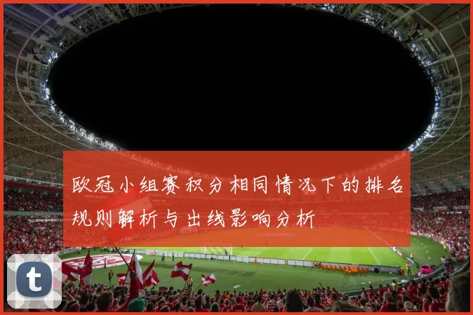 欧冠小组赛积分相同情况下的排名规则解析与出线影响分析