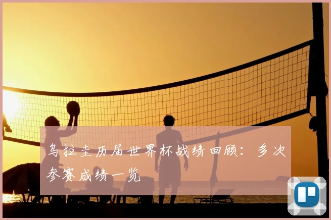 乌拉圭历届世界杯战绩回顾：多次参赛成绩一览