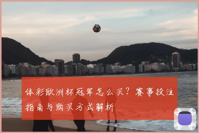 体彩欧洲杯冠军怎么买？赛事投注指南与购买方式解析