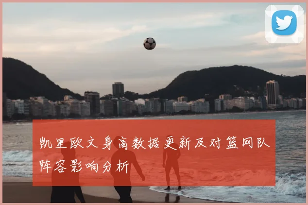 凯里欧文身高数据更新及对篮网队阵容影响分析