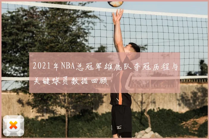 2021年NBA总冠军雄鹿队夺冠历程与关键球员数据回顾