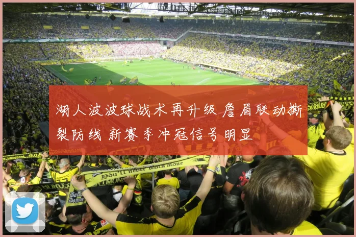 湖人波波球战术再升级 詹眉联动撕裂防线 新赛季冲冠信号明显