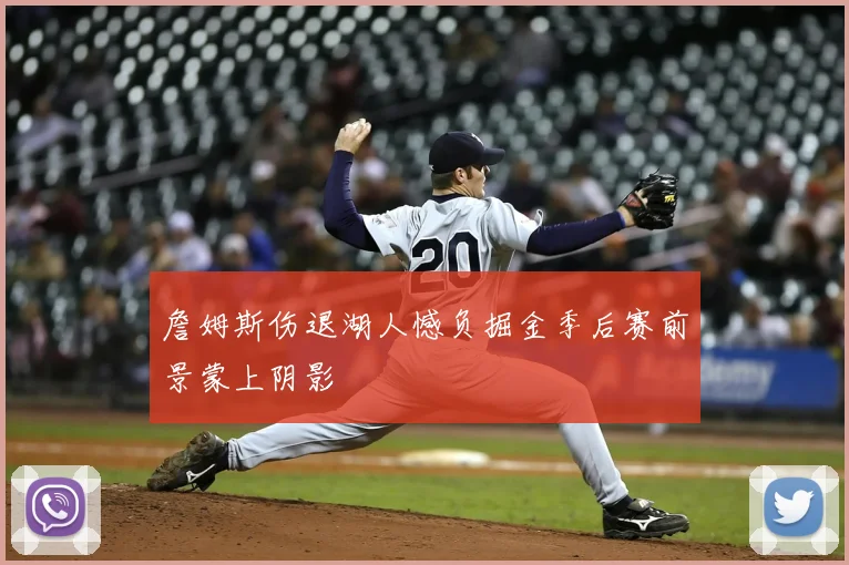 詹姆斯伤退湖人憾负掘金季后赛前景蒙上阴影