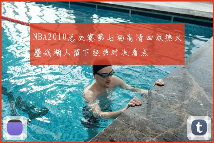 NBA2010总决赛第七场高清回放热火鏖战湖人留下经典对决看点
