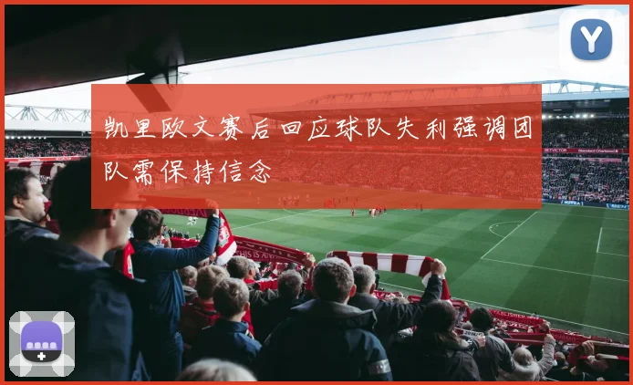 凯里欧文赛后回应球队失利强调团队需保持信念