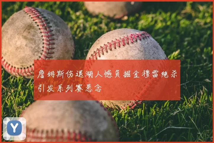 詹姆斯伤退湖人憾负掘金穆雷绝杀引发系列赛悬念