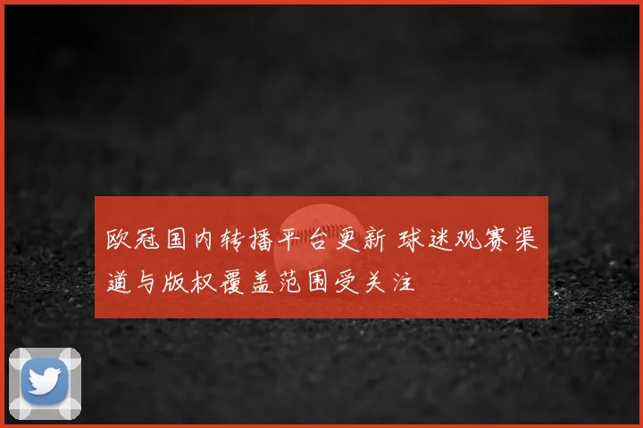 欧冠国内转播平台更新 球迷观赛渠道与版权覆盖范围受关注