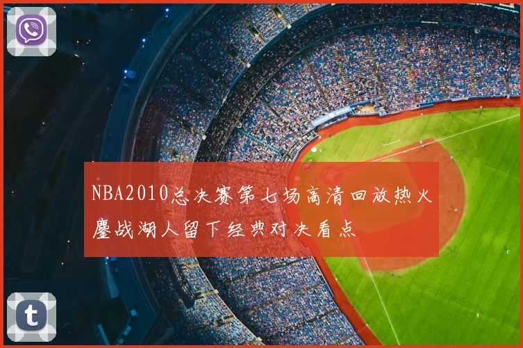 NBA2010总决赛第七场高清回放热火鏖战湖人留下经典对决看点