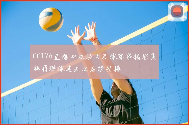 CCTV6直播回放助力足球赛事精彩集锦再现球迷关注后续安排
