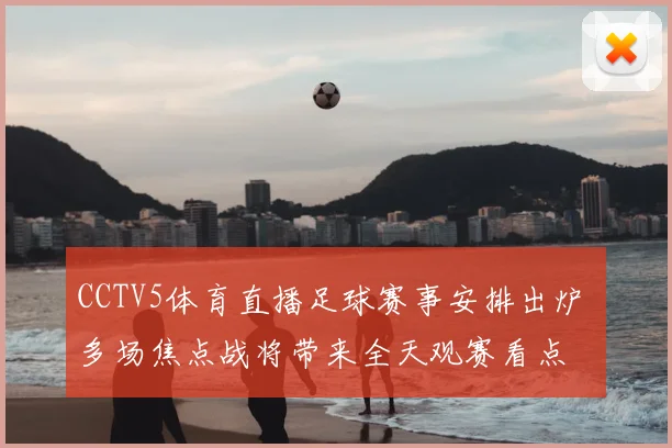 CCTV5体育直播足球赛事安排出炉 多场焦点战将带来全天观赛看点