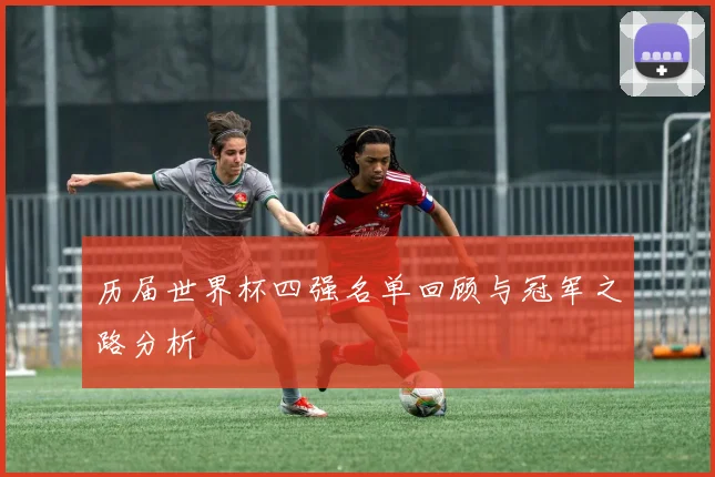 历届世界杯四强名单回顾与冠军之路分析