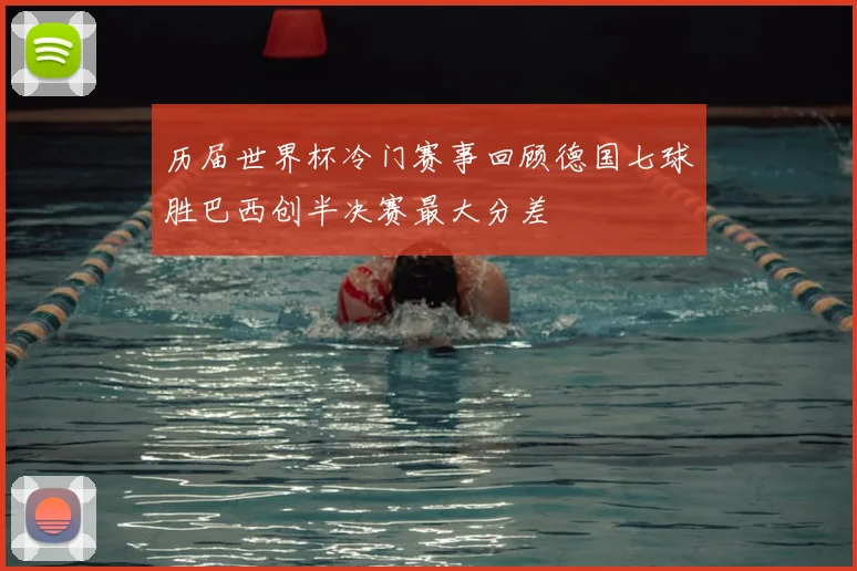 历届世界杯冷门赛事回顾德国七球胜巴西创半决赛最大分差