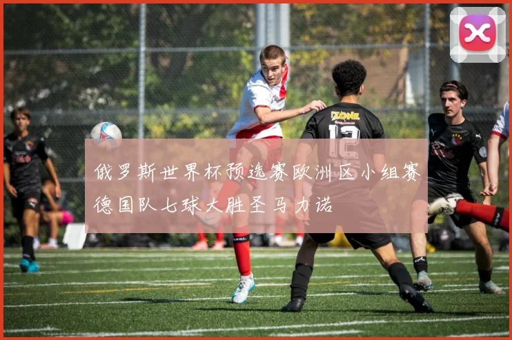 俄罗斯世界杯预选赛欧洲区小组赛德国队七球大胜圣马力诺