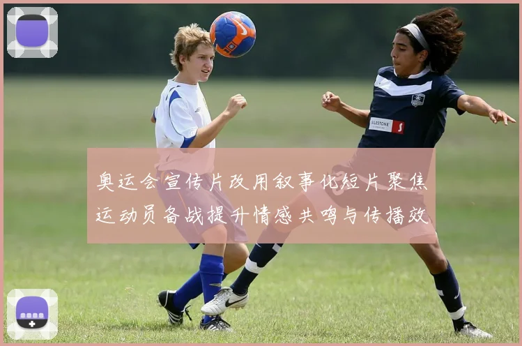 奥运会宣传片改用叙事化短片聚焦运动员备战提升情感共鸣与传播效果