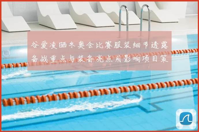 谷爱凌晒冬奥会比赛服装细节透露备战重点与装备亮点或影响项目策略