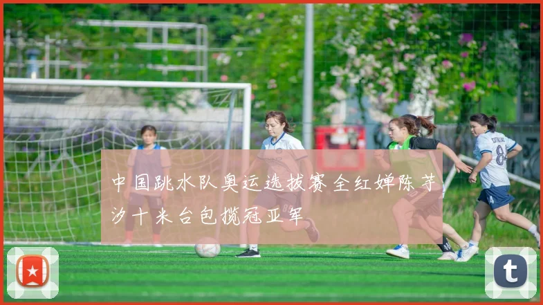 中国跳水队奥运选拔赛全红婵陈芋汐十米台包揽冠亚军