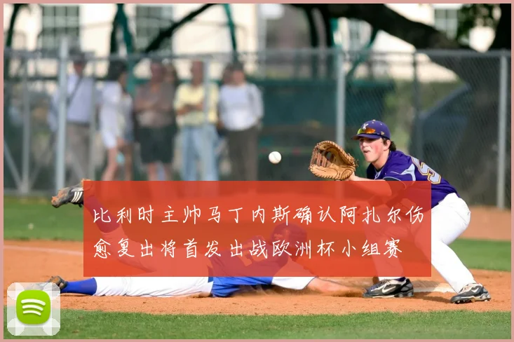 比利时主帅马丁内斯确认阿扎尔伤愈复出将首发出战欧洲杯小组赛