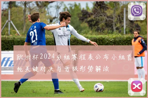 欧洲杯2024分组赛程表公布小组首轮关键对决与晋级形势解读