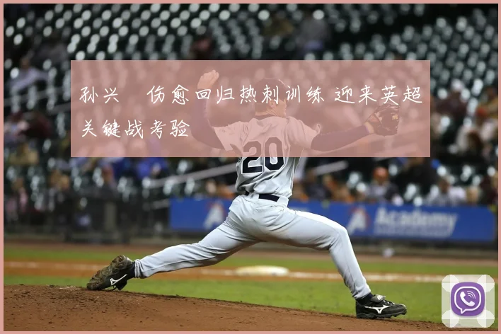 孙兴慜伤愈回归热刺训练 迎来英超关键战考验