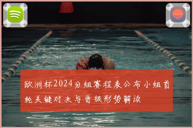 欧洲杯2024分组赛程表公布小组首轮关键对决与晋级形势解读