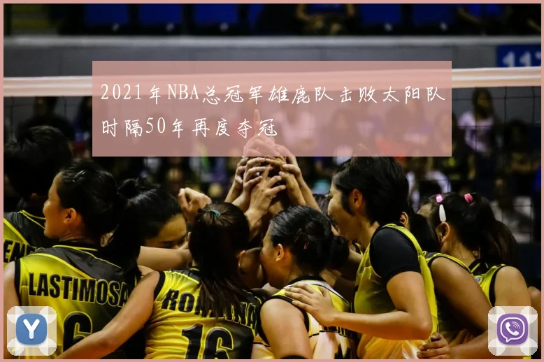 2021年NBA总冠军雄鹿队击败太阳队时隔50年再度夺冠