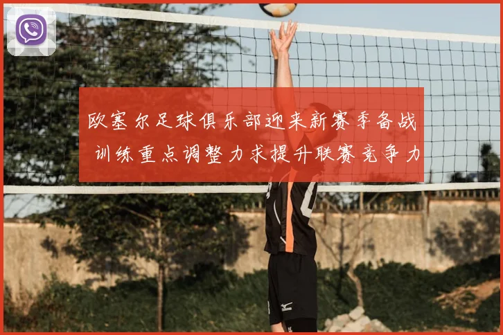 欧塞尔足球俱乐部迎来新赛季备战 训练重点调整力求提升联赛竞争力