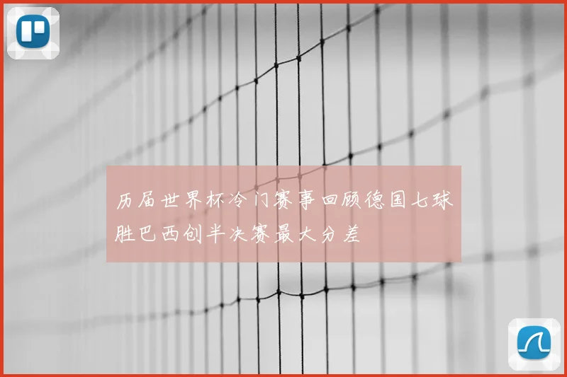 历届世界杯冷门赛事回顾德国七球胜巴西创半决赛最大分差