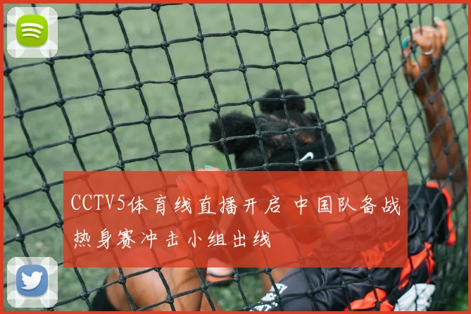 CCTV5体育线直播开启 中国队备战热身赛冲击小组出线