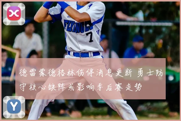 德雷蒙德格林伤停消息更新 勇士防守核心缺阵或影响季后赛走势