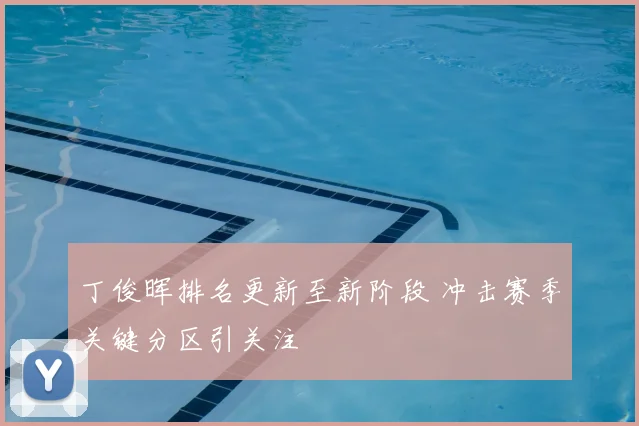 丁俊晖排名更新至新阶段 冲击赛季关键分区引关注