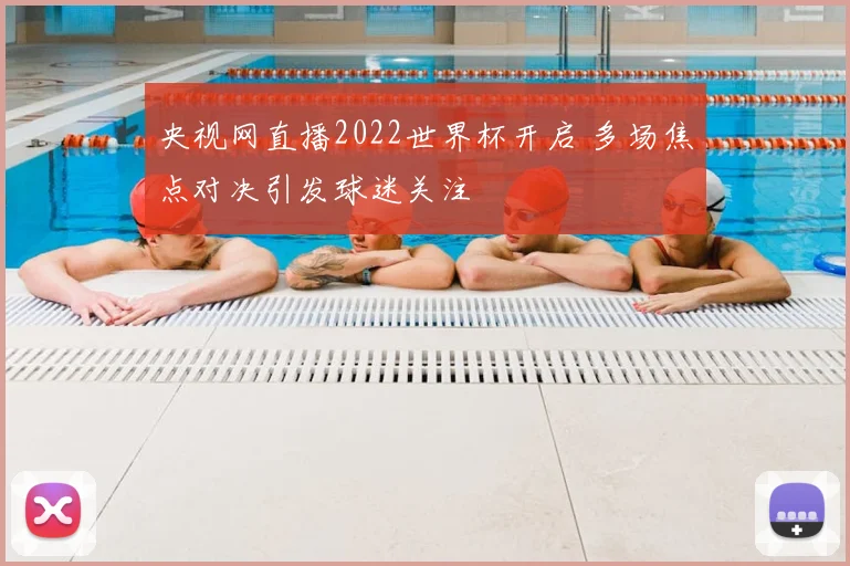 央视网直播2022世界杯开启 多场焦点对决引发球迷关注